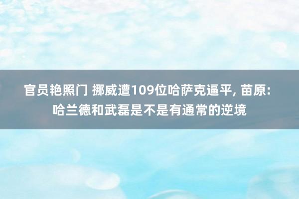 官员艳照门 挪威遭109位哈萨克逼平， 苗原: 哈兰德和武磊是不是有通常的逆境