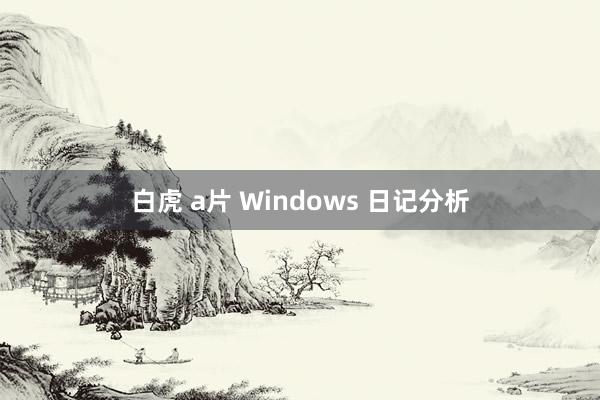 白虎 a片 Windows 日记分析