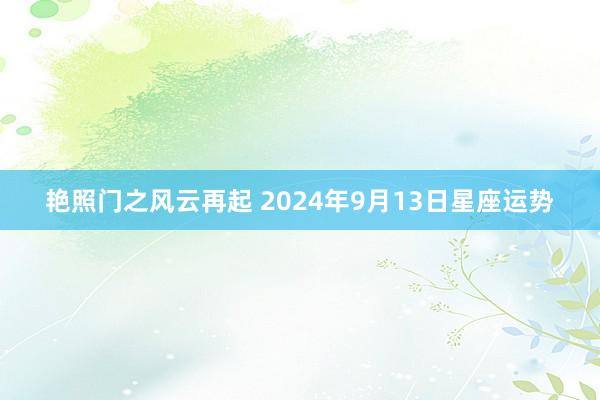 艳照门之风云再起 2024年9月13日星座运势