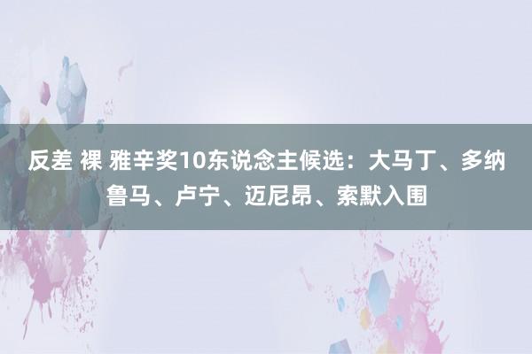 反差 裸 雅辛奖10东说念主候选：大马丁、多纳鲁马、卢宁、迈尼昂、索默入围