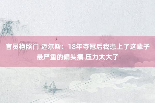 官员艳照门 迈尔斯：18年夺冠后我患上了这辈子最严重的偏头痛 压力太大了