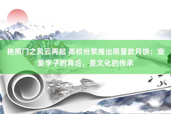 艳照门之风云再起 高校纷繁推出限量款月饼：宠爱学子的背后，是文化的传承