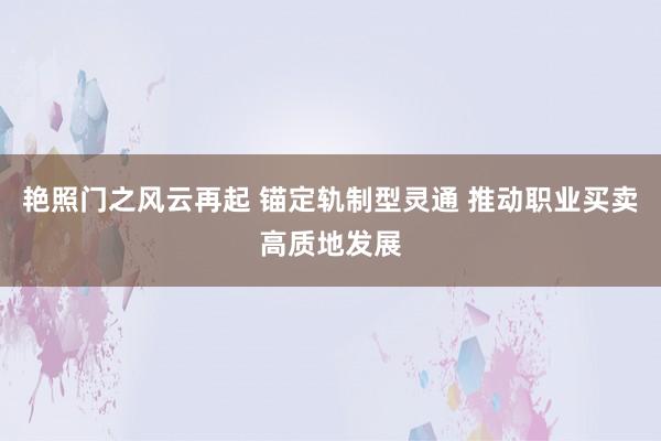 艳照门之风云再起 锚定轨制型灵通 推动职业买卖高质地发展