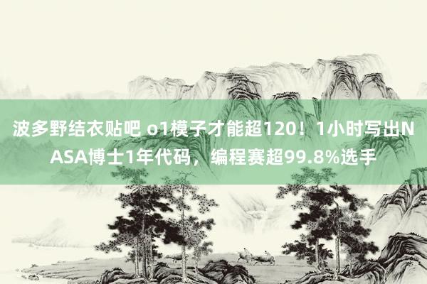 波多野结衣贴吧 o1模子才能超120！1小时写出NASA博士1年代码，编程赛超99.8%选手