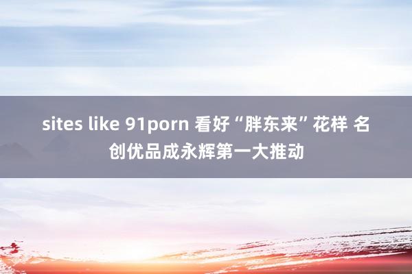 sites like 91porn 看好“胖东来”花样 名创优品成永辉第一大推动