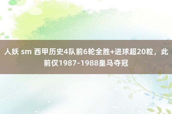 人妖 sm 西甲历史4队前6轮全胜+进球超20粒，此前仅1987-1988皇马夺冠