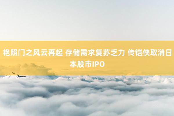 艳照门之风云再起 存储需求复苏乏力 传铠侠取消日本股市IPO