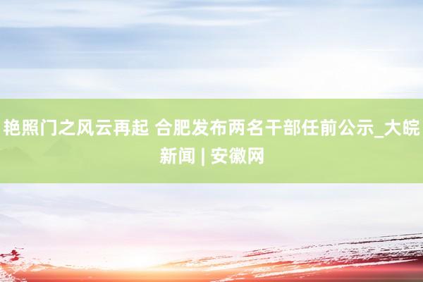 艳照门之风云再起 合肥发布两名干部任前公示_大皖新闻 | 安徽网