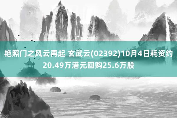 艳照门之风云再起 玄武云(02392)10月4日耗资约20.49万港元回购25.6万股