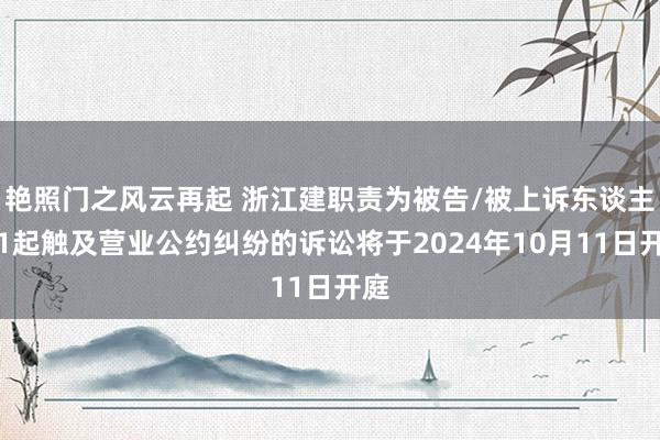 艳照门之风云再起 浙江建职责为被告/被上诉东谈主的1起触及营业公约纠纷的诉讼将于2024年10月11日开庭