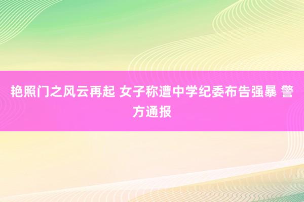 艳照门之风云再起 女子称遭中学纪委布告强暴 警方通报