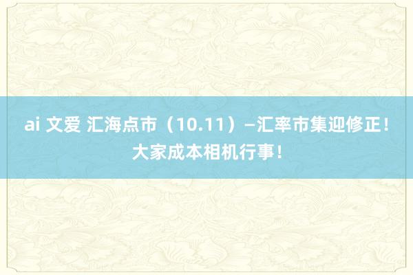 ai 文爱 汇海点市（10.11）—汇率市集迎修正！大家成本相机行事！