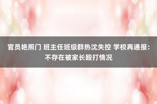 官员艳照门 班主任班级群热沈失控 学校再通报：不存在被家长殴打情况