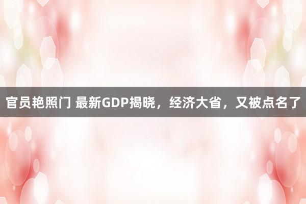 官员艳照门 最新GDP揭晓，经济大省，又被点名了