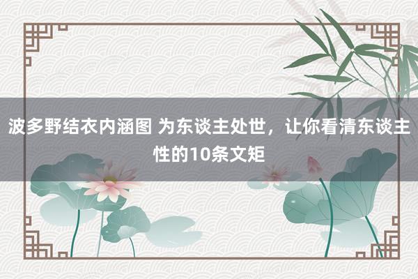 波多野结衣内涵图 为东谈主处世，让你看清东谈主性的10条文矩