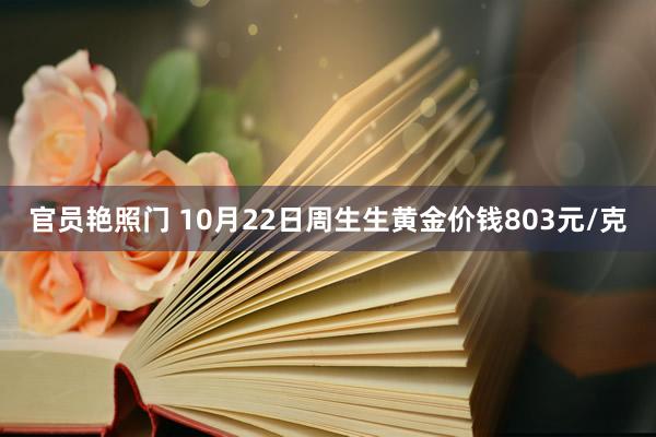 官员艳照门 10月22日周生生黄金价钱803元/克