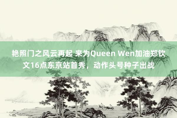 艳照门之风云再起 来为Queen Wen加油郑钦文16点东京站首秀，动作头号种子出战