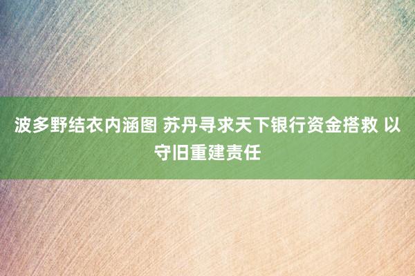 波多野结衣内涵图 苏丹寻求天下银行资金搭救 以守旧重建责任