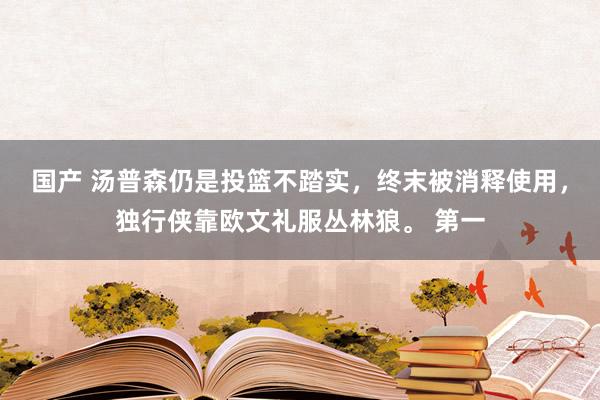 国产 汤普森仍是投篮不踏实，终末被消释使用，独行侠靠欧文礼服丛林狼。 第一