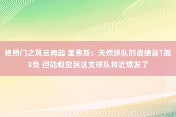 艳照门之风云再起 里弗斯：天然球队的战绩是1胜3负 但能嗅觉到这支球队将近爆发了