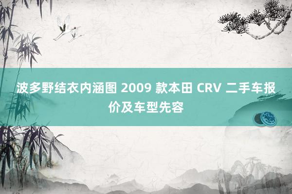 波多野结衣内涵图 2009 款本田 CRV 二手车报价及车型先容