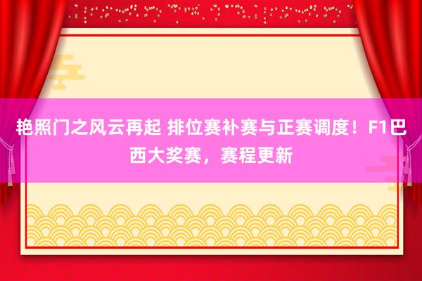 艳照门之风云再起 排位赛补赛与正赛调度！F1巴西大奖赛，赛程更新