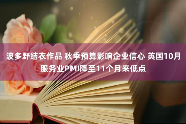 波多野结衣作品 秋季预算影响企业信心 英国10月服务业PMI降至11个月来低点