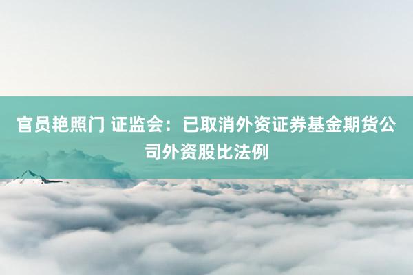 官员艳照门 证监会：已取消外资证券基金期货公司外资股比法例