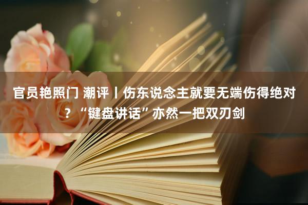 官员艳照门 潮评丨伤东说念主就要无端伤得绝对？“键盘讲话”亦然一把双刃剑