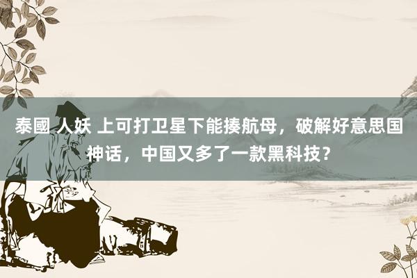 泰國 人妖 上可打卫星下能揍航母，破解好意思国神话，中国又多了一款黑科技？