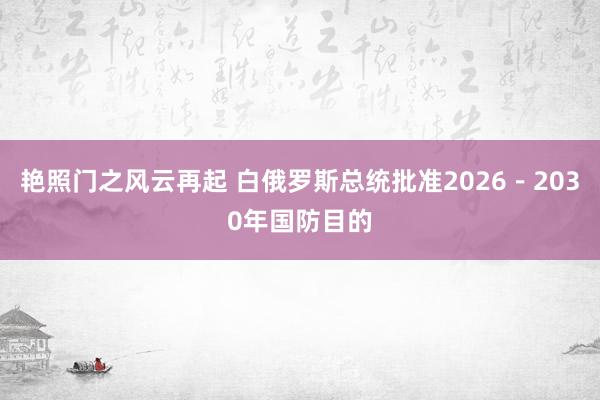 艳照门之风云再起 白俄罗斯总统批准2026－2030年国防目的