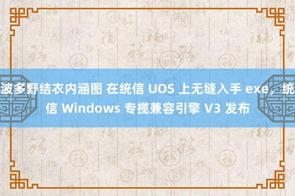 波多野结衣内涵图 在统信 UOS 上无缝入手 exe，统信 Windows 专揽兼容引擎 V3 发布