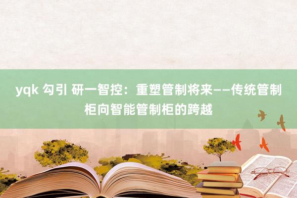 yqk 勾引 研一智控：重塑管制将来——传统管制柜向智能管制柜的跨越