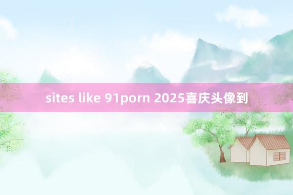 sites like 91porn 2025喜庆头像到