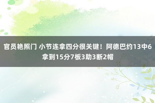 官员艳照门 小节连拿四分很关键！阿德巴约13中6拿到15分7板3助3断2帽